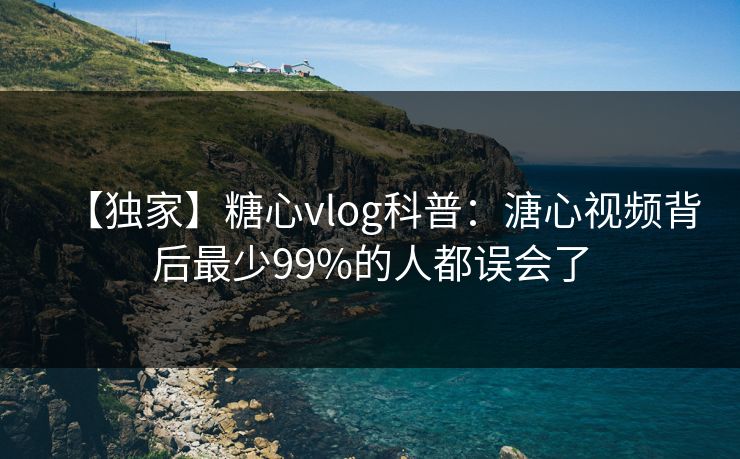 【独家】糖心vlog科普：溏心视频背后最少99%的人都误会了