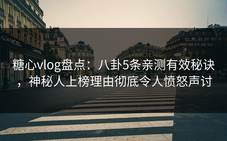 糖心vlog盘点:八卦5条亲测有效秘诀,神秘人上榜理由彻底令人愤怒声讨 第1张 糖心vlog盘点:八卦5条亲测有效秘诀,神秘人上榜理由彻底令人愤怒声讨 第1张
