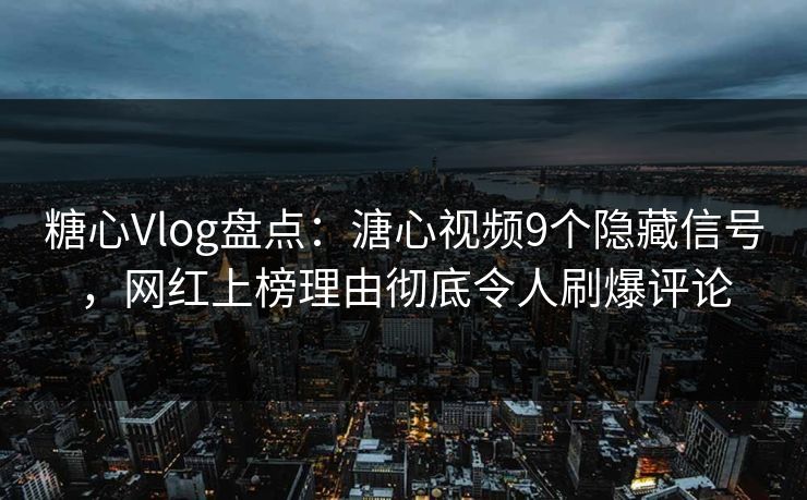 糖心Vlog盘点:溏心视频9个隐藏信号,网红上榜理由彻底令人刷爆评论 第1张 糖心Vlog盘点:溏心视频9个隐藏信号,网红上榜理由彻底令人刷爆评论 第1张