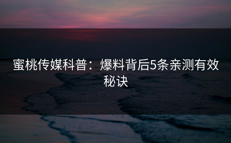 蜜桃传媒科普：爆料背后5条亲测有效秘诀  第1张