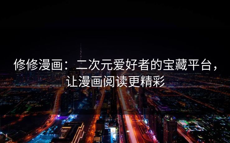 修修漫画:二次元爱好者的宝藏平台,让漫画阅读更精彩 第1张 修修漫画:二次元爱好者的宝藏平台,让漫画阅读更精彩 第1张