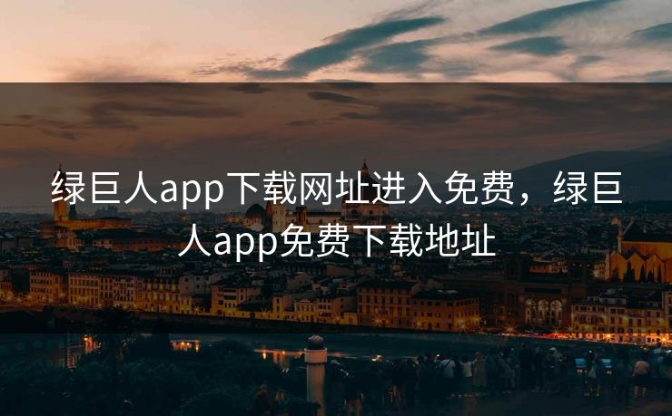 绿巨人app下载网址进入免费，绿巨人app免费下载地址  第1张