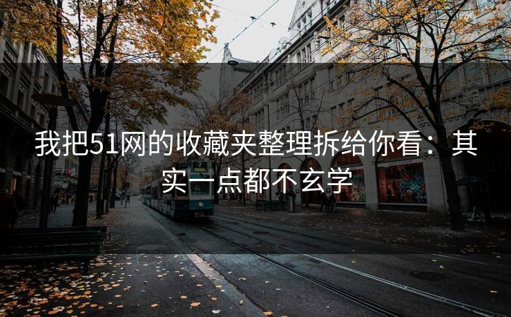 我把51网的收藏夹整理拆给你看:其实一点都不玄学 我把51网的收藏夹整理拆给你看:其实一点都不玄学