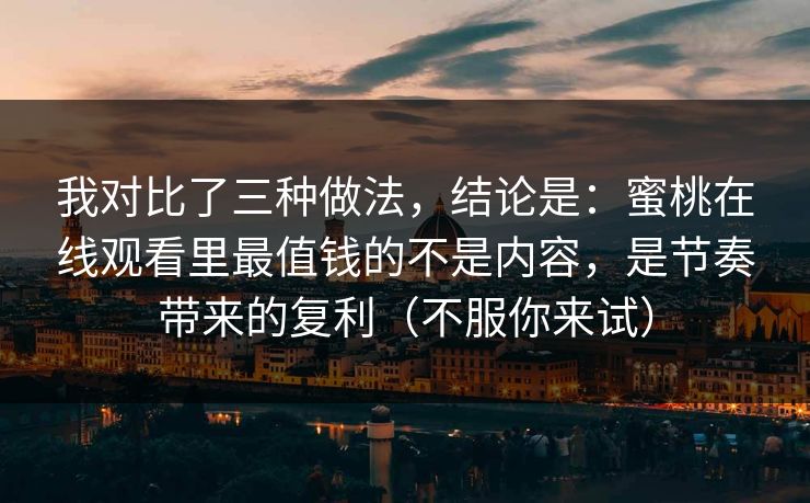 我对比了三种做法，结论是：蜜桃在线观看里最值钱的不是内容，是节奏带来的复利（不服你来试）  第1张